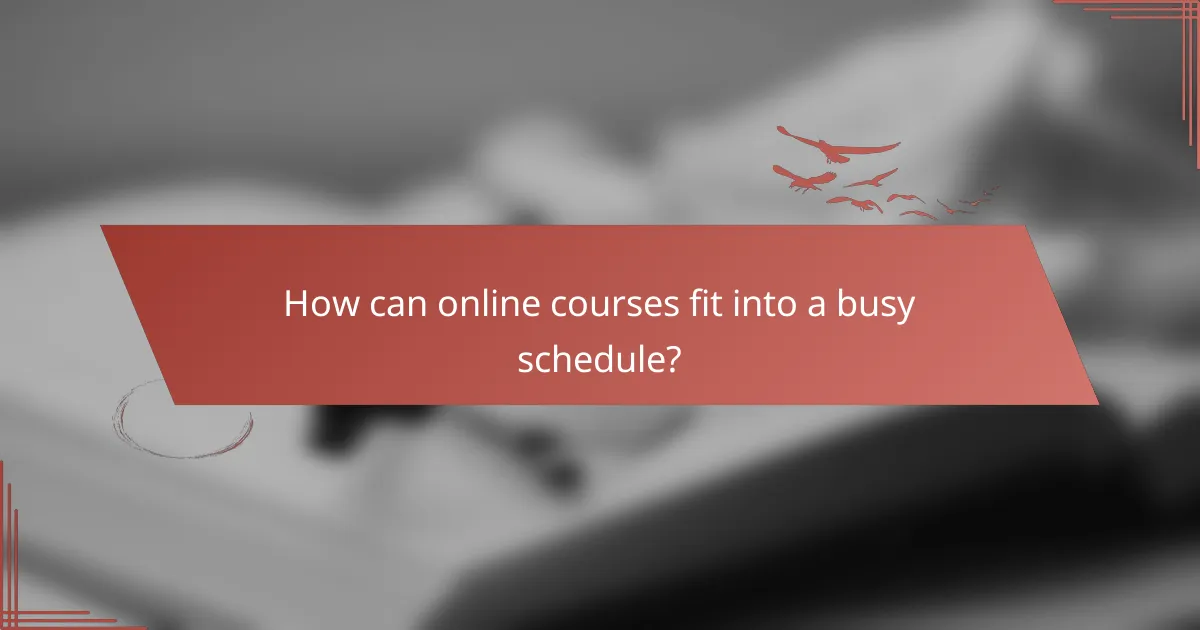 How can online courses fit into a busy schedule?