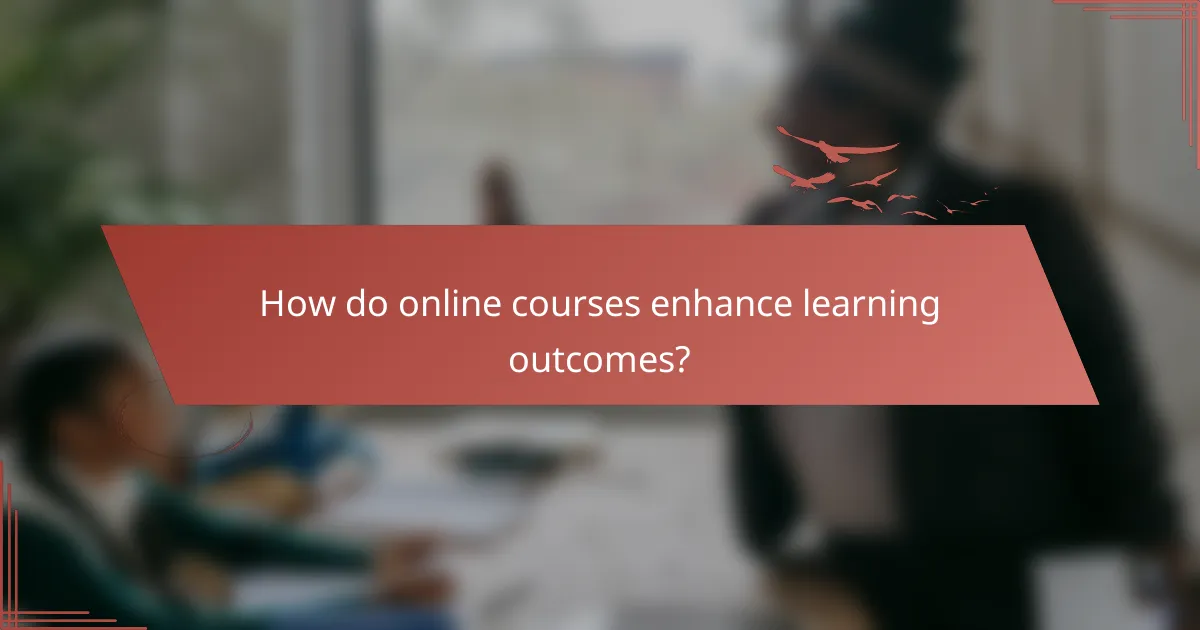 How do online courses enhance learning outcomes?