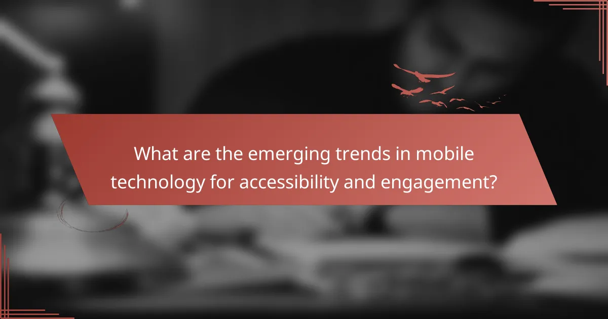 What are the emerging trends in mobile technology for accessibility and engagement?