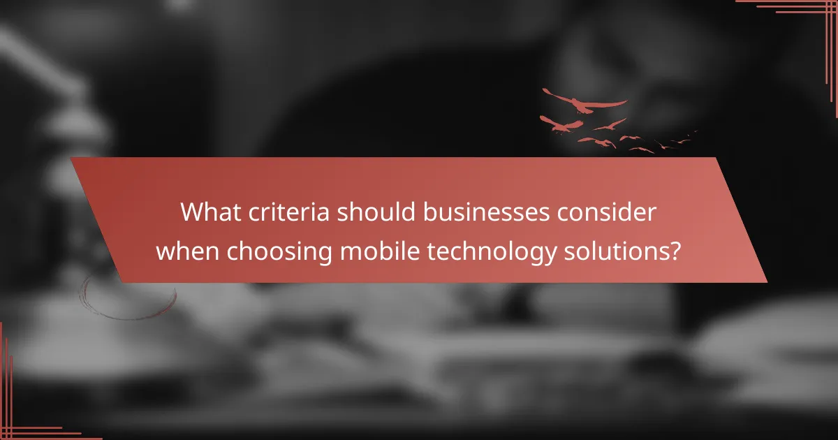 What criteria should businesses consider when choosing mobile technology solutions?